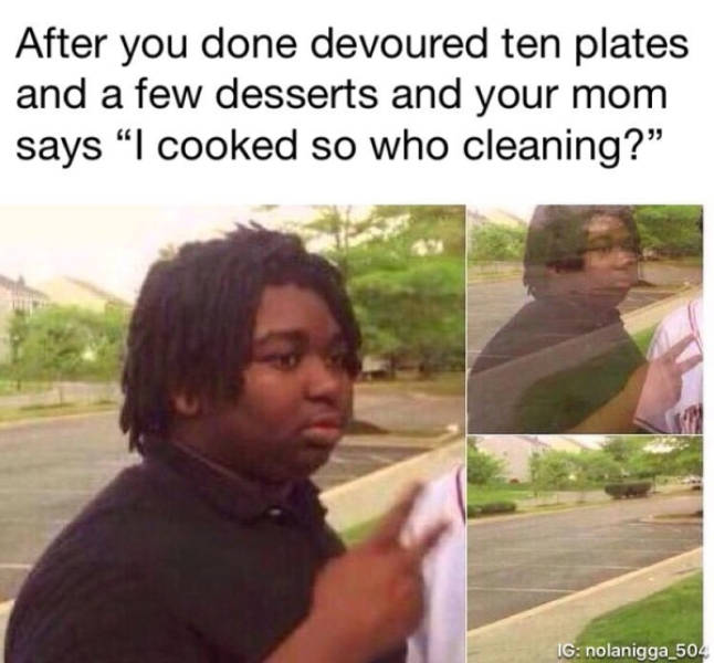 thanksgiving memes - edgy kids meme - After you done devoured ten plates and a few desserts and your mom says I cooked so who cleaning? a Ig nolanigga_504