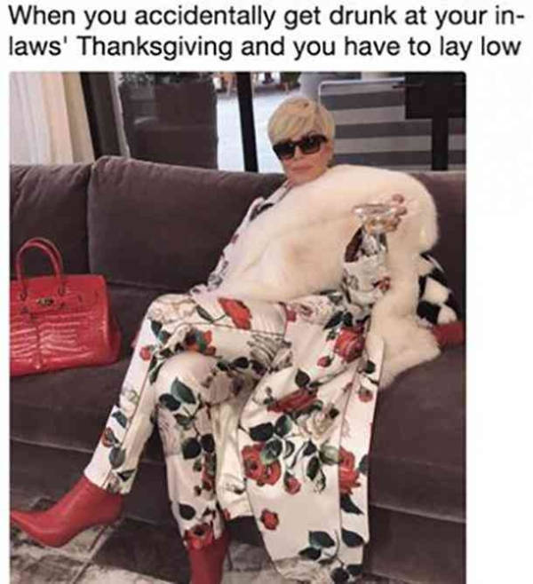 thanksgiving memes - kris jenner mood - When you accidentally get drunk at your in laws' Thanksgiving and you have to lay low