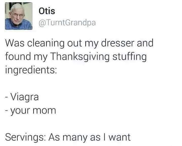 thanksgiving memes - trick someone - Otis @ TurntGrandpa Was cleaning out my dresser and found my Thanksgiving stuffing ingredients Viagra your mom Servings As many as I want