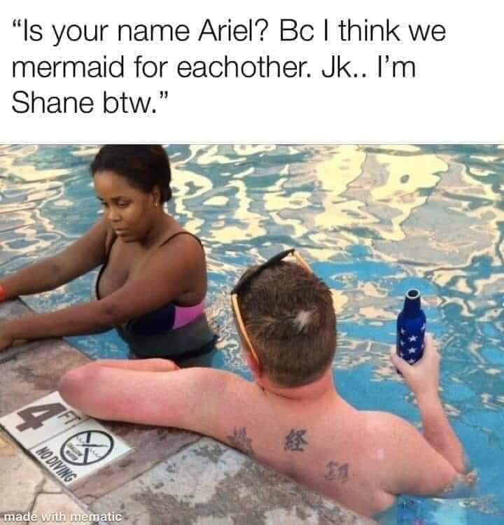 monday morning randomness - white guy in pool meme - "Is your name Ariel? Bc I think we mermaid for eachother. Jk.. I'm Shane btw." S No Diving made with mematic