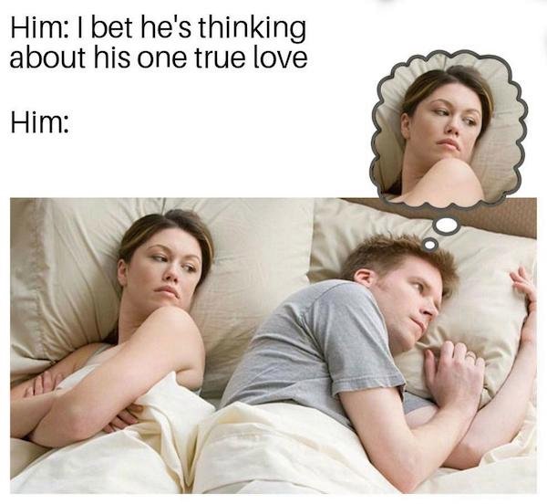 wholesome memes and pics - photo caption - Him I bet he's thinking about his one true love Him