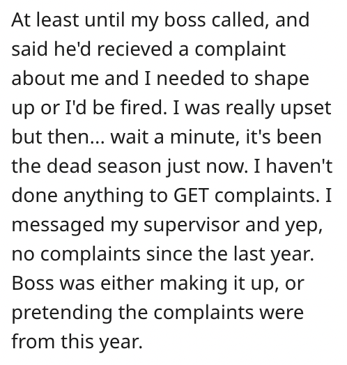 employee quits - At least until my boss called, and said he'd recieved a complaint about me and I needed to shape up or I'd be fired. I was really upset but then... wait a minute, it's been the dead season just now. I haven't done anything to Get complain
