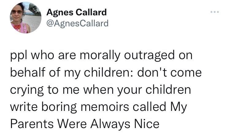 mom throws out halloween candy - angle - Agnes Callard ppl who are morally outraged on behalf of my children don't come crying to me when your children write boring memoirs called My Parents Were Always Nice