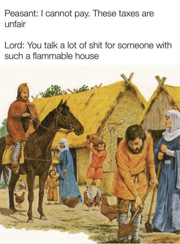 history memes - flammable house meme - Peasant I cannot pay. These taxes are unfair Lord You talk a lot of shit for someone with such a flammable house withshrows