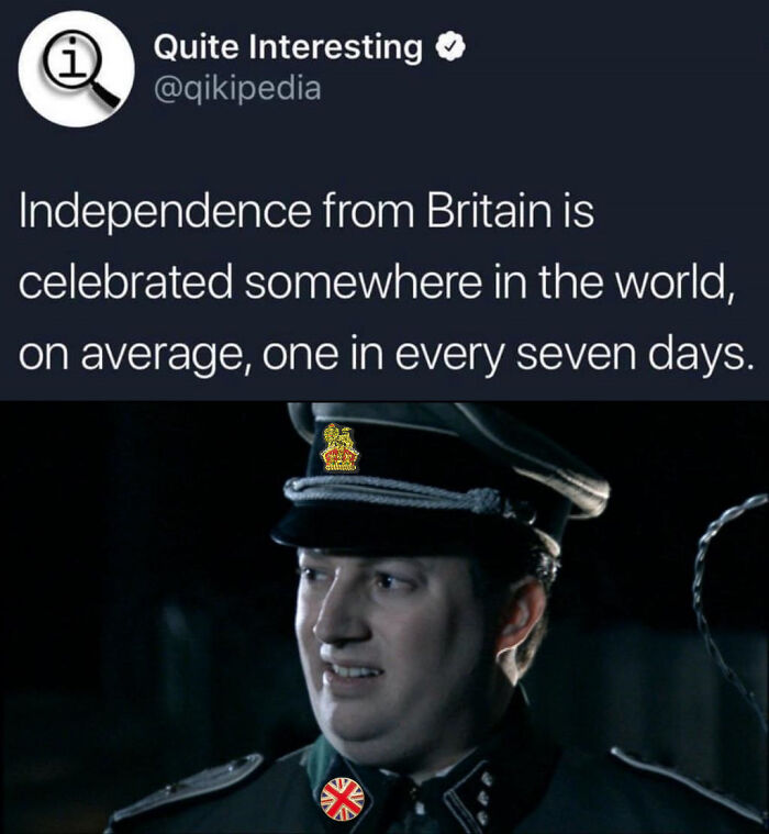 history memes - independence from britain meme - 1 Quite Interesting Independence from Britain is celebrated somewhere in the world, on average, one in every seven days. eithid Dz