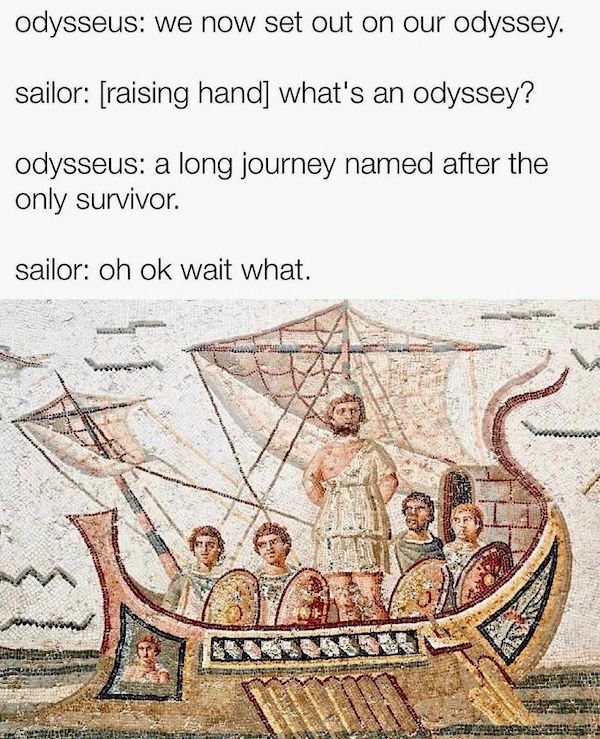 history memes - odyssey meme - odysseus we now set out on our odyssey. sailor raising hand what's an odyssey? odysseus a long journey named after the only survivor. sailor oh ok wait what. 51 Ta Coll