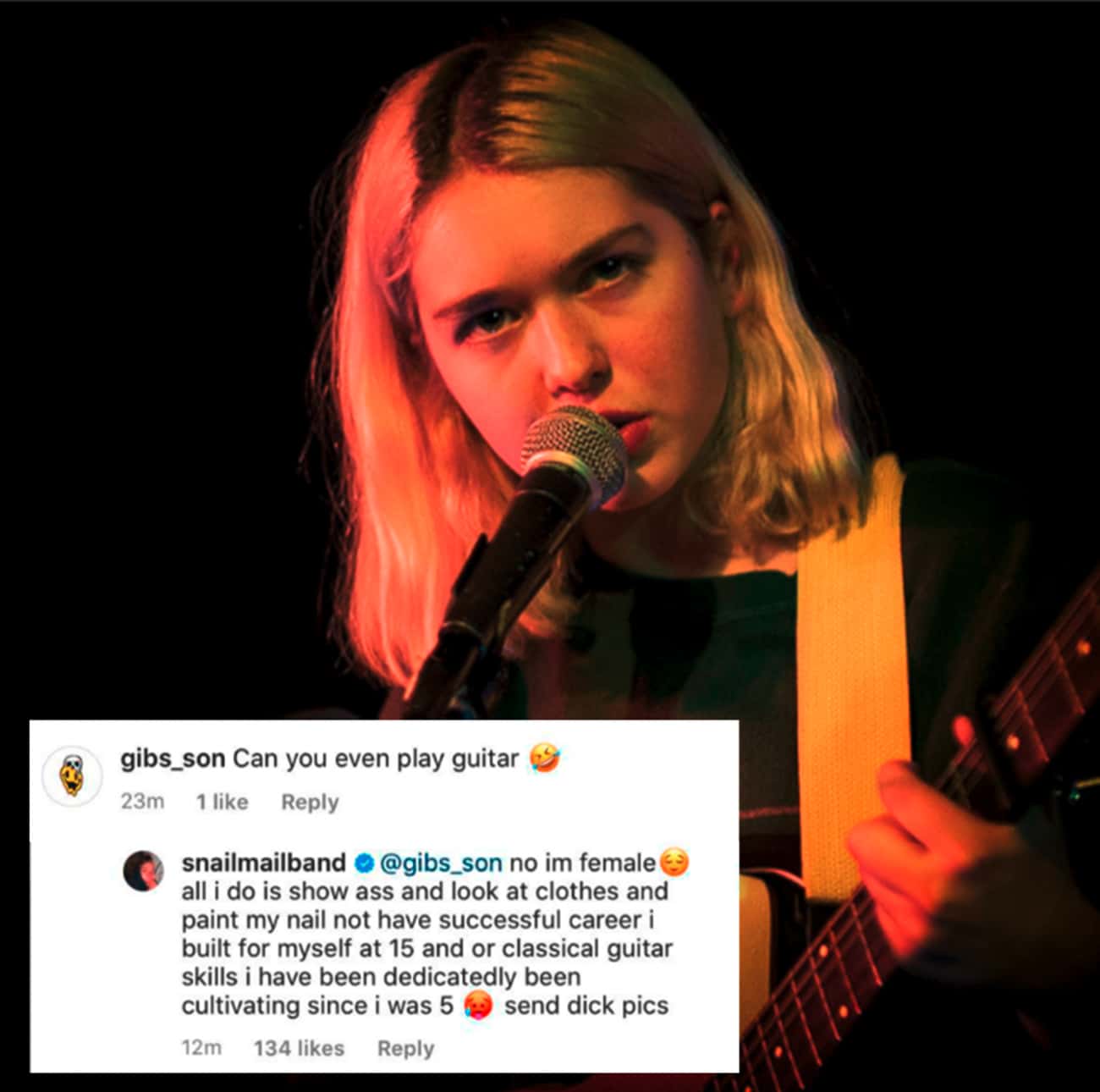 celebs savage replies - snail mail - gibs_son Can you even play guitar 23m 1 snailmailband no im female all i do is show ass and look at clothes and paint my nail not have successful career i built for myself at 15 and or classical guitar skills i have be