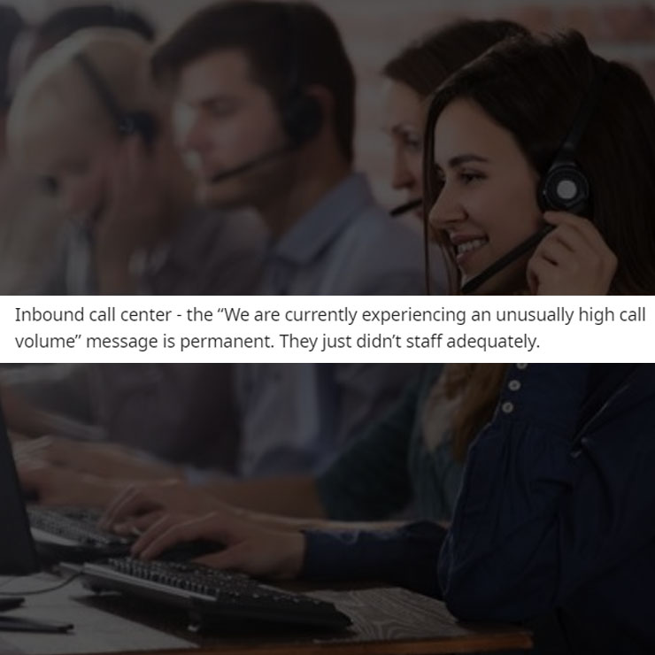 people exposing company secrest - conversation - Inbound call center the "We are currently experiencing an unusually high call volume" message is permanent. They just didn't staff adequately.