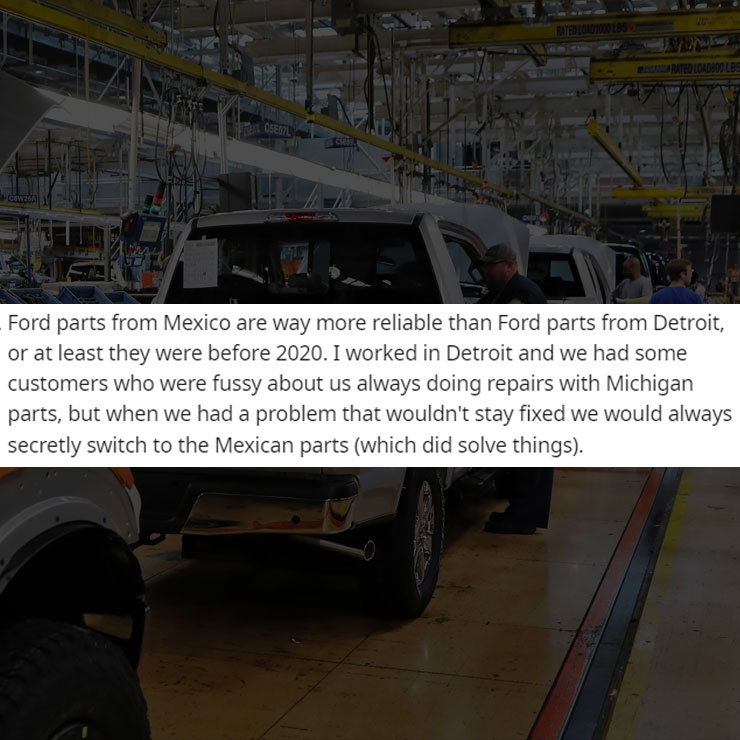 people exposing company secrest - car - COW26A Hon 365563 05E07L Ated LOAD800 Lbs Ford I parts from Mexico are way more reliable than Ford parts from Detroit, or at least they were before 2020. I worked in Detroit and we had some customers who were fussy 