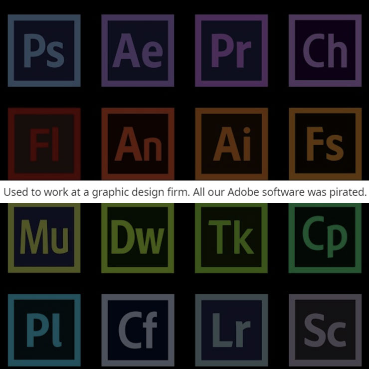 people exposing company secrest - adobe software list - Ps| Ae Fi An Pr| |Ch Ai Fs Used to work at a graphic design firm. All our Adobe software was pirated. Mu Dw Tk Cp Pl| Cf Lr Sc