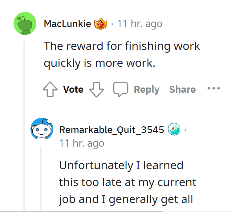 malicious complaiance - Film - 11 hr. ago The reward for finishing work quickly is more work. MacLunkie Vote Remarkable_Quit_3545 11 hr. ago Unfortunately I learned this too late at my current job and I generally get all