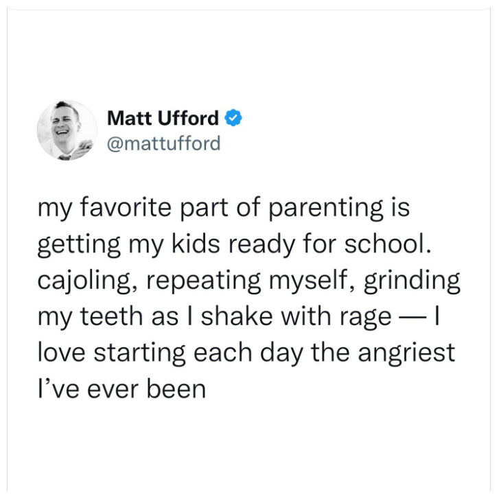 funny memes and randoms - angle - Matt Ufford my favorite part of parenting is getting my kids ready for school. cajoling, repeating myself, grinding my teeth as I shake with rage I love starting each day the angriest I've ever been