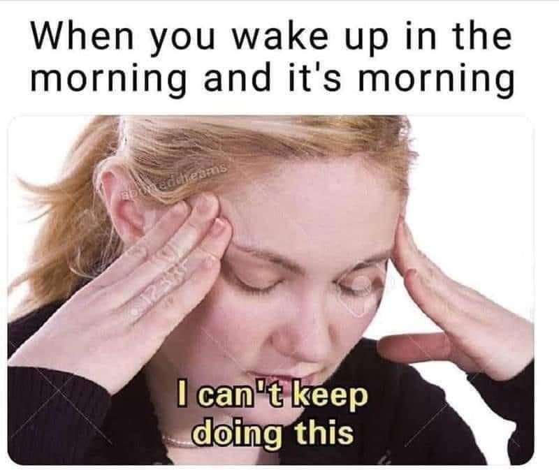 funny memes and randoms - wake up in the morning meme - When you wake up in the morning and it's morning abbreddreams 2385 I can't keep doing this