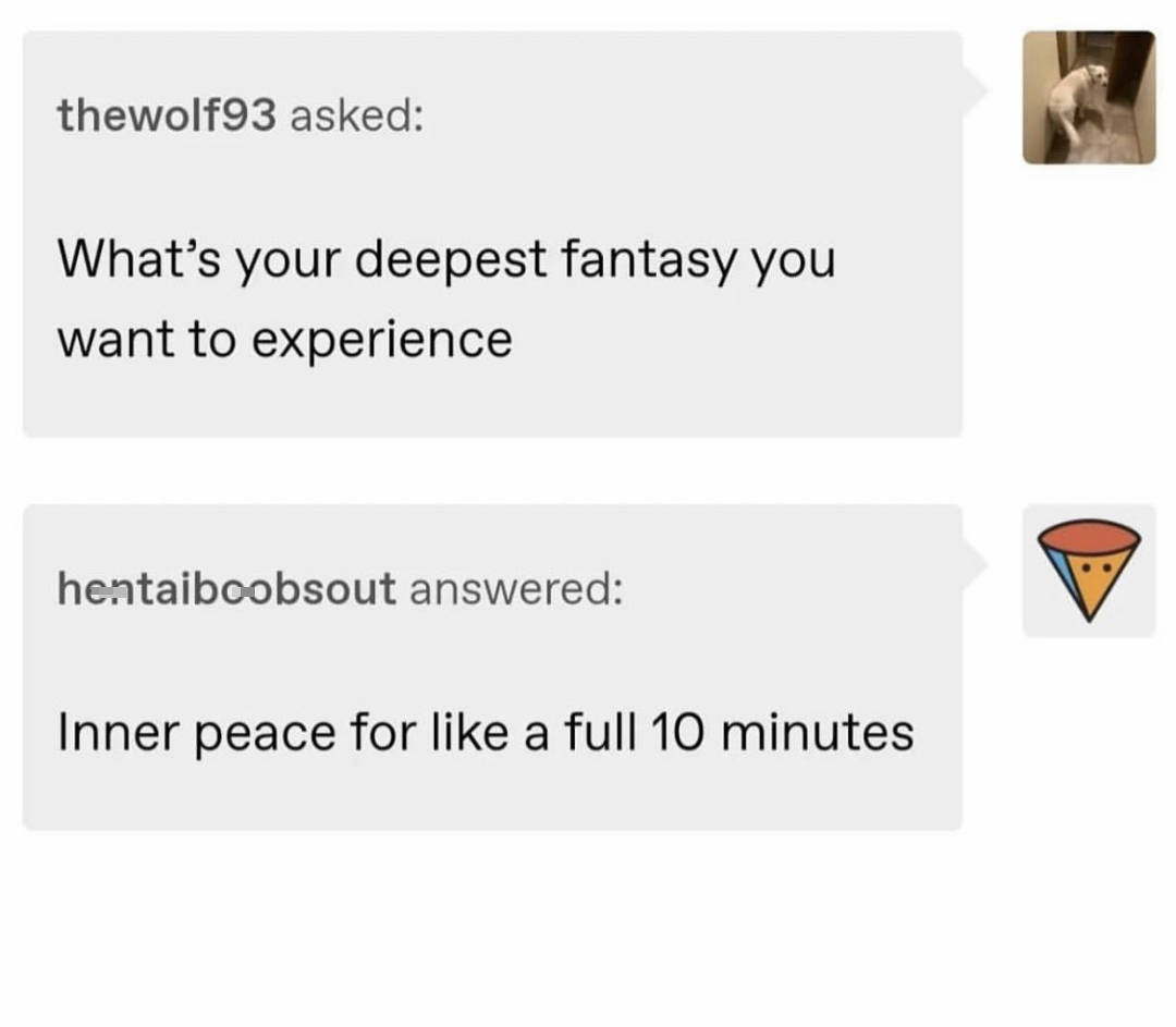 funny memes and randoms - angle - thewolf93 asked What's your deepest fantasy you want to experience hentaiboobsout answered Inner peace for a full 10 minutes