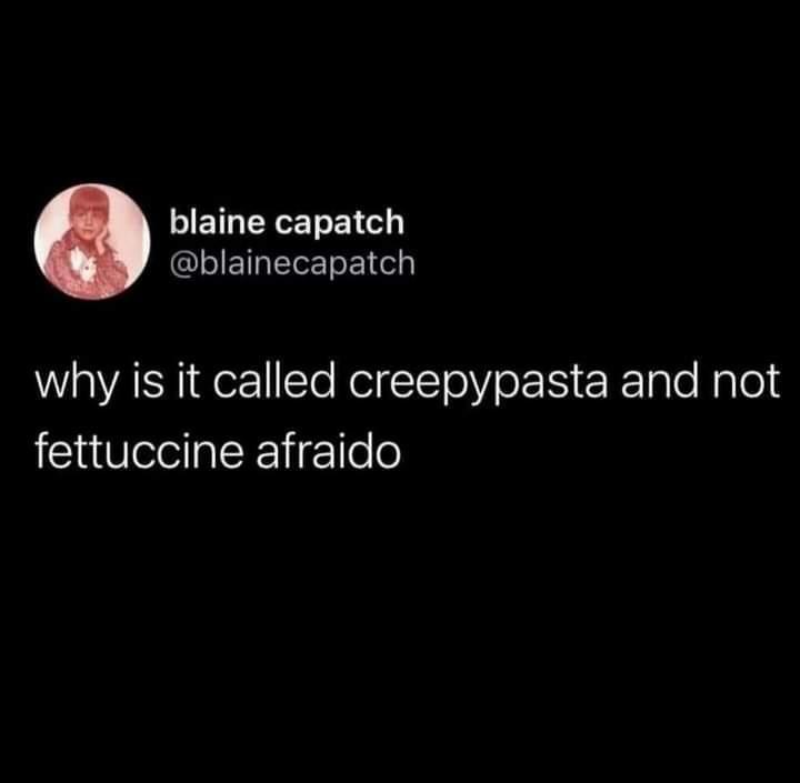 funny memes and randoms - darkness - blaine capatch why is it called creepypasta and not fettuccine afraido