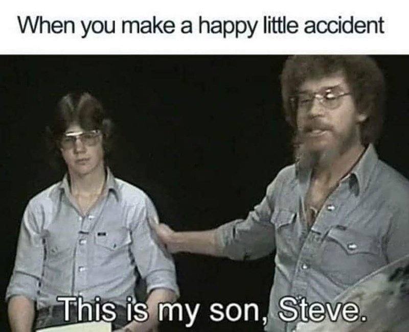 funny memes and randoms - funny bob ross memes - When you make a happy little accident This is my son, Steve.