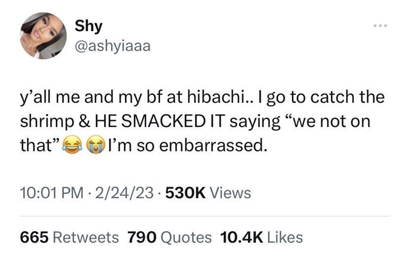 funny memes and randoms - document - Shy y'all me and my bf at hibachi.. I go to catch the shrimp & He Smacked It saying "we not on that" I'm so embarrassed. 224 Views 665 790 Quotes
