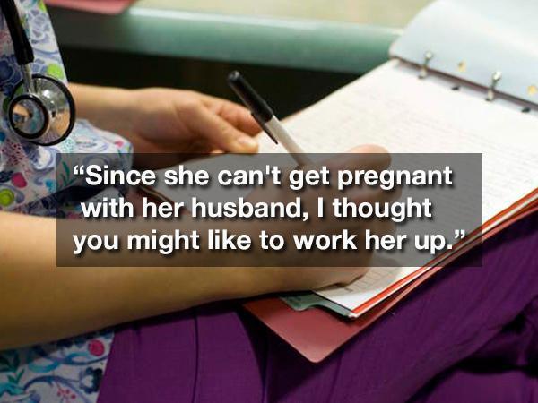 nurses writing - "Since she can't get pregnant with her husband, I thought you might to work her up.