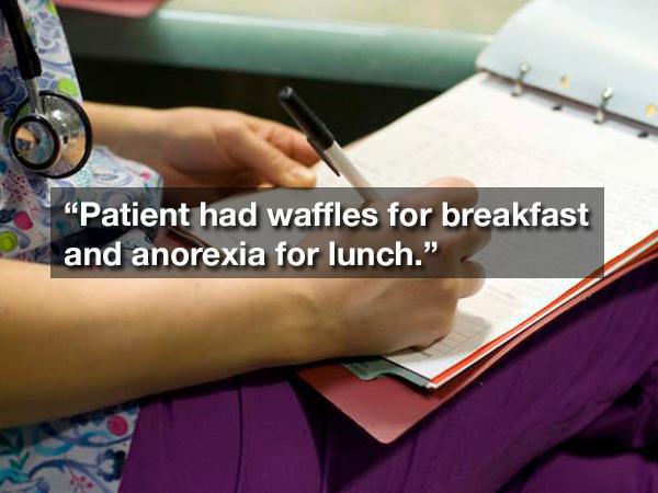 nurses writing - "Patient had waffles for breakfast and anorexia for lunch."