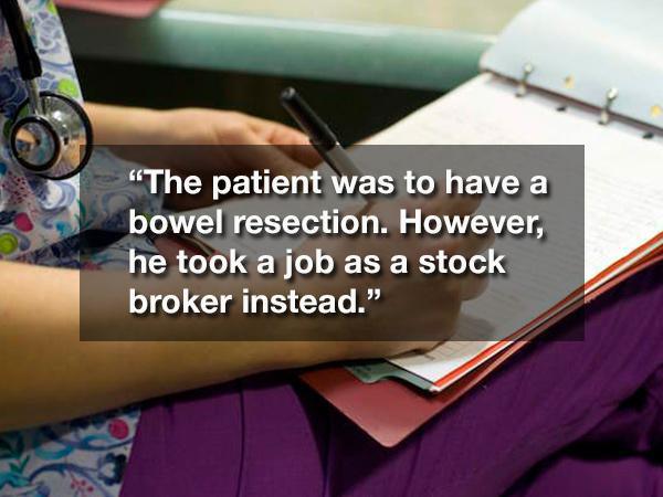 Hospital - "The patient was to have a bowel resection. However, he took a job as a stock broker instead."