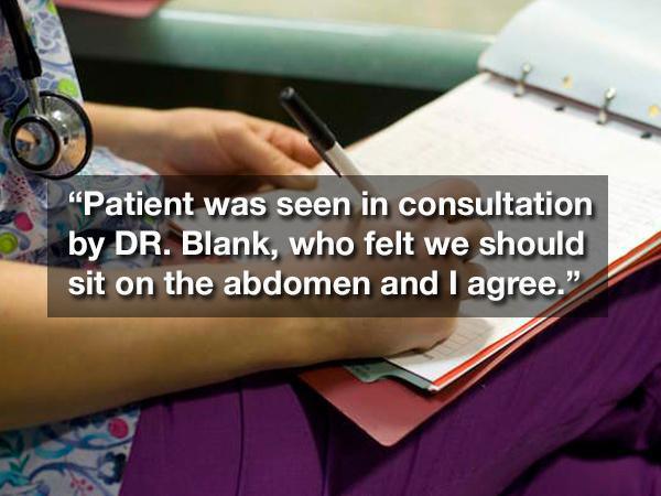 nurses writing - "Patient was seen in consultation by Dr. Blank, who felt we should sit on the abdomen and I agree."