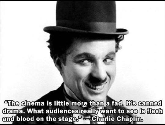 charlie chaplin - "The cinema is little more than a fad. It's canned drama. What audiences really want to see is flesh and blood on the stage." Charlie Chaplin.