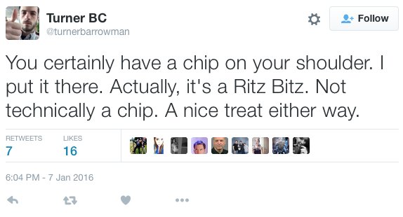 sarcasm tweets - Turner Bc You certainly have a chip on your shoulder. I put it there. Actually, it's a Ritz Bitz. Not technically a chip. A nice treat either way. 16