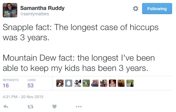 web page - Samantha Ruddy ing Snapple fact The longest case of hiccups was 3 years. Mountain Dew fact the longest I've been able to keep my kids has been 3 years. 16 53