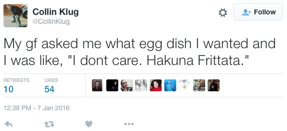 Screenshot - Collin Klug My gf asked me what egg dish I wanted and I was , "I dont care. Hakuna Frittata." 10 54