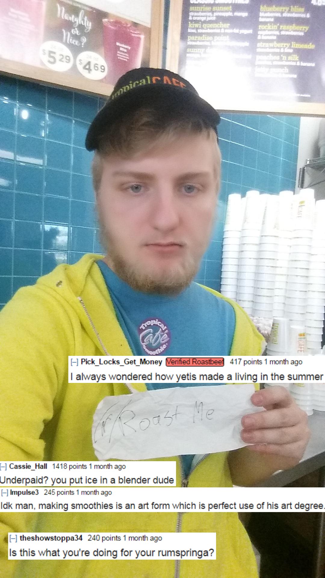 roast me dude - Sunrise Sunset blueber luglily & crane kiwi quencher rockin' raspberry 6 paradise pui berry limeade 5529 469 illa n sill I Pick_Locks_Get_Money Verified Roastbeef 417 points 1 month ago I always wondered how yetis made a living in the summ