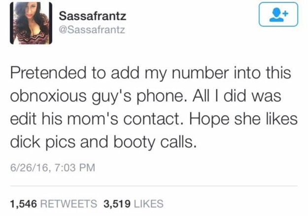 funny scottish tweets - Sassafrantz Pretended to add my number into this obnoxious guy's phone. All I did was edit his mom's contact. Hope she dick pics and booty calls. 62616, 1,546 3,519