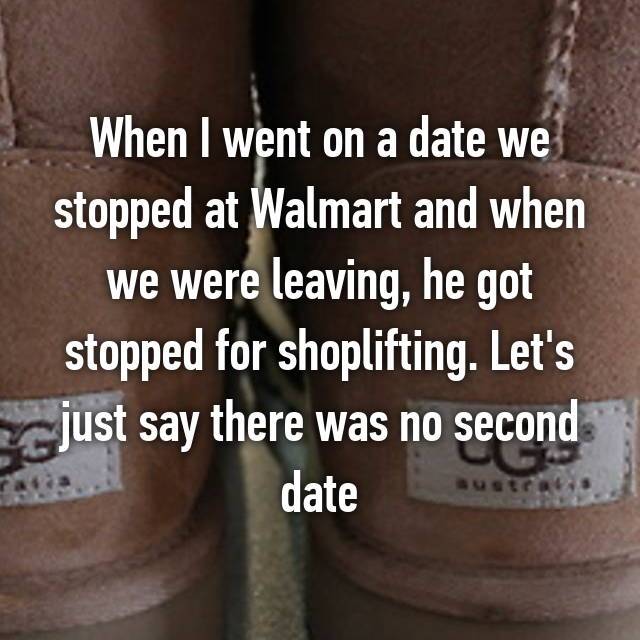 second date funny - When I went on a date we stopped at Walmart and when we were leaving, he got stopped for shoplifting. Let's just say there was no second date
