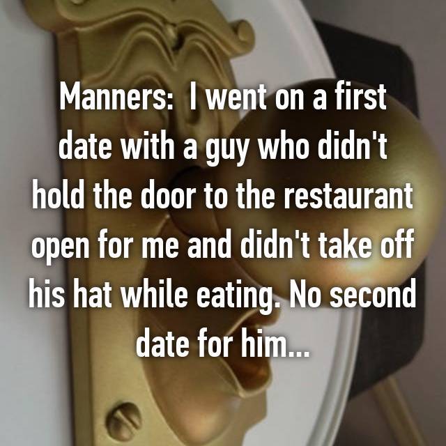 photo caption - Manners I went on a first date with a guy who didn't hold the door to the restaurant open for me and didn't take off his hat while eating. No second date for him...