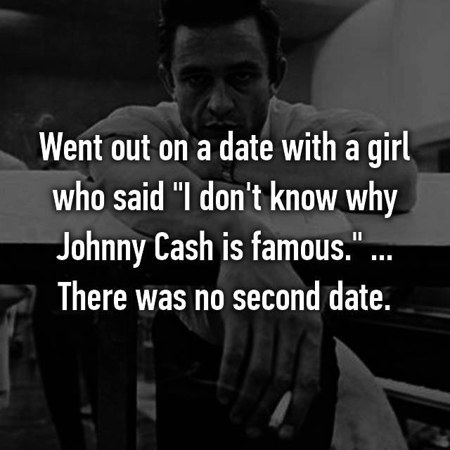 photo caption - Went out on a date with a girl who said "I don't know why Johnny Cash is famous."... There was no second date.