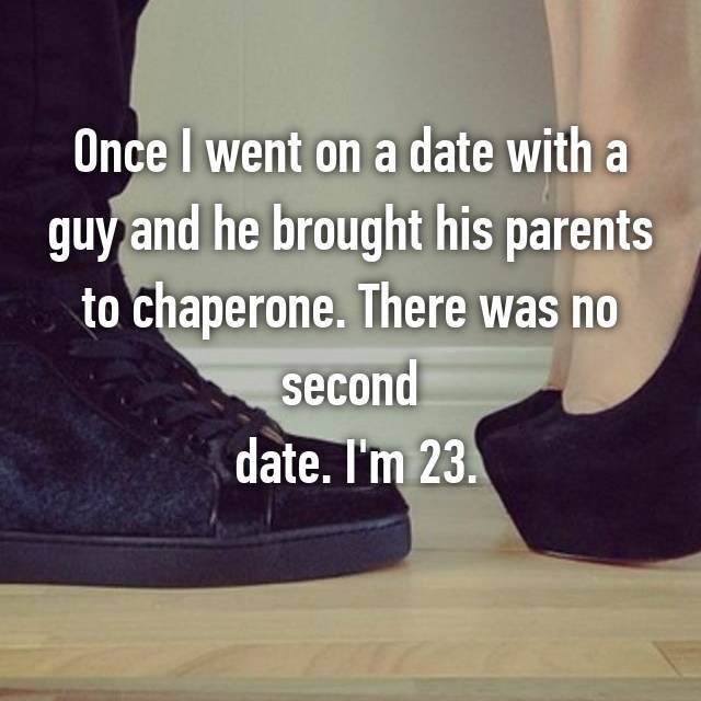 sneakers - Once I went on a date with a guy and he brought his parents to chaperone. There was no second date. I'm 23.