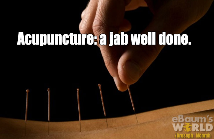 dad jokes - acupuncture - Acupuncture a jab well done. eBaum's World Broseph Mchrah