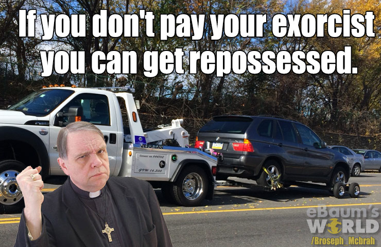 dad jokes - luxury vehicle - If you don't pay your exorcist you can get repossessed. eBaums Wrld Broseph Mcbrah