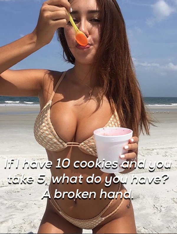 Hot girl on the beech with joke about how if she has 10 cookies and you 5, all you will have is a broken hand.