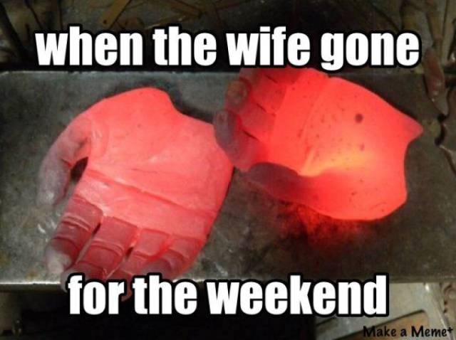 funny meme of a picture of glowing hot iron hands as how it feels when wife is gone for the weekend