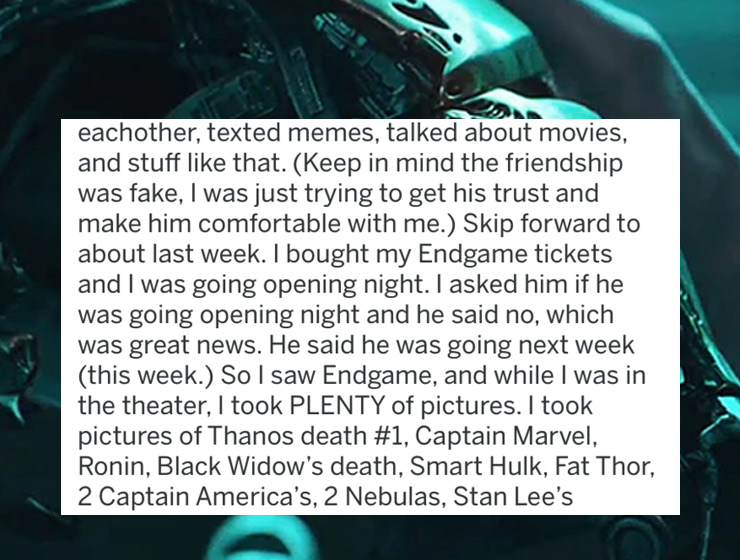 graphic design - eachother, texted memes, talked about movies, and stuff that. Keep in mind the friendship was fake, I was just trying to get his trust and make him comfortable with me. Skip forward to about last week. I bought my Endgame tickets and I wa