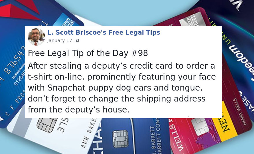 law advice - wells fargo - L. Scott Briscoe's Free Legal Tips January 176 Free Legal Tip of the Day After stealing a deputy's credit card to order a tshirt online, prominently featuring your face with Snapchat puppy dog ears and tongue, Fe don't forget to
