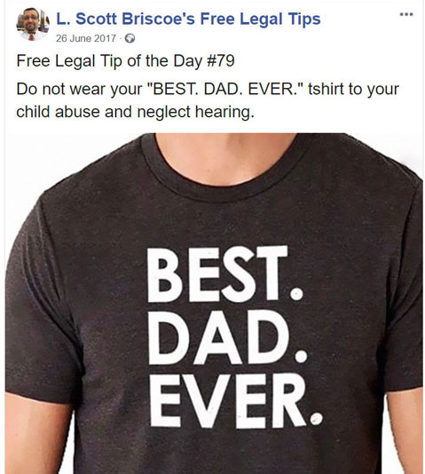 law advice - testimonials - Lo Pal. Scott Briscoe's Free Legal Tips Free Legal Tip of the Day Do not wear your "Best. Dad. Ever." tshirt to your child abuse and neglect hearing. Best. Dad. Ever.