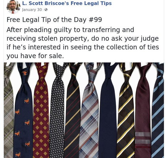 law advice - gents tie - L. Scott Briscoe's Free Legal Tips January 30 Free Legal Tip of the Day After pleading guilty to transferring and receiving stolen property, do no ask your judge if he's interested in seeing the collection of ties you have for sal