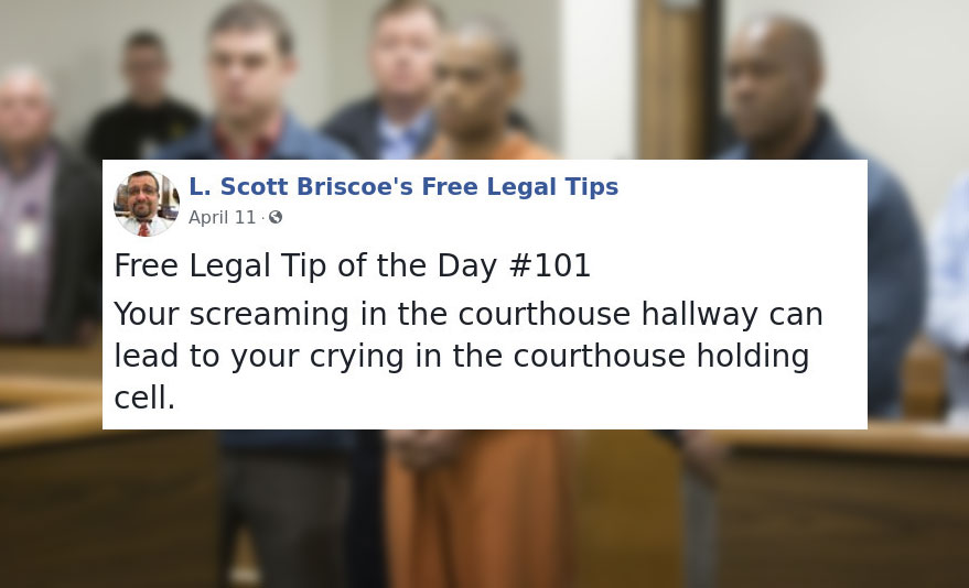 law advice - presentation - L. Scott Briscoe's Free Legal Tips April 11.6 Free Legal Tip of the Day Your screaming in the courthouse hallway can lead to your crying in the courthouse holding cell.