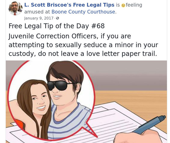law advice - cartoon - I L. Scott Briscoe's Free Legal Tips is a feeling amused at Boone County Courthouse. 3 Free Legal Tip of the Day Juvenile Correction Officers, if you are attempting to sexually seduce a minor in your custody, do not leave a love let