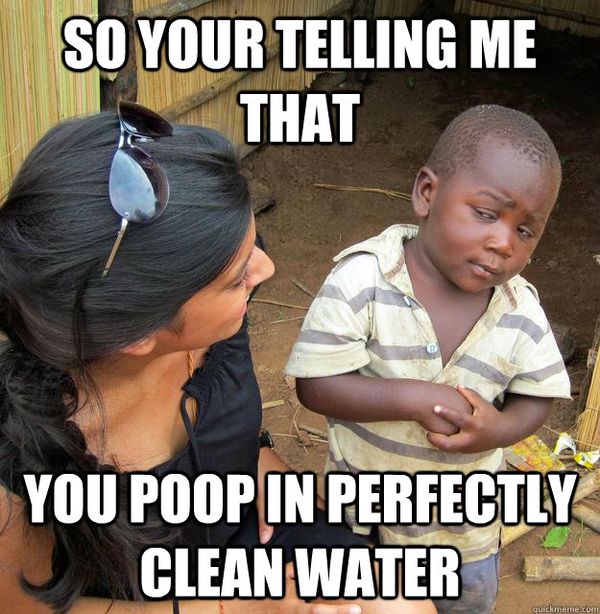 so you re telling me you poop - So Your Telling Me That You Poop In Perfectly Clean Water quickmeme.com