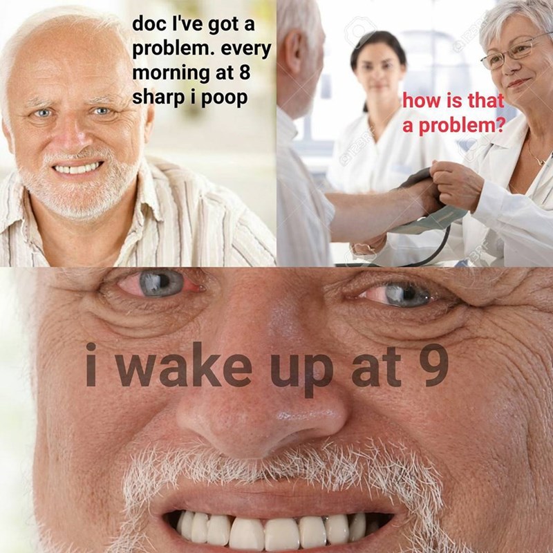 depends meme - doc I've got a problem. every morning at 8 sharp i poop how is that a problem? i wake up at 9