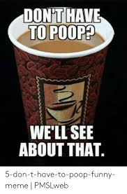 coffee to go cup - Don'T Have To P00P We'Ll See About That. 5donthavetopoopfunny meme PMSLweb