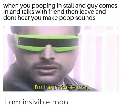 corvus corax meme - when you pooping in stall and guy comes in and talks with friend then leave and dont hear you make poop sounds I'm the invisible man Tam insivible man