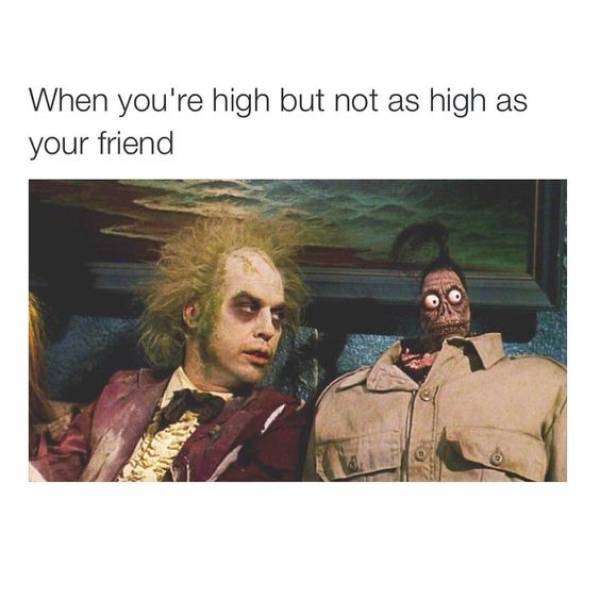 420 weed memes and pics - beetlejuice characters - When you're high but not as high as your friend